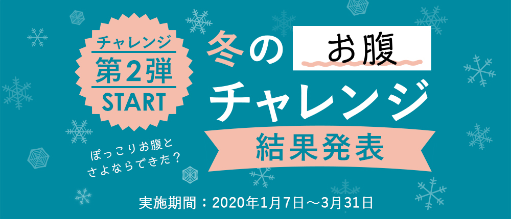 第2弾
		冬のお腹チャレンジ　結果発表 実施期間 2020年1月7日 - 2020年3月31日