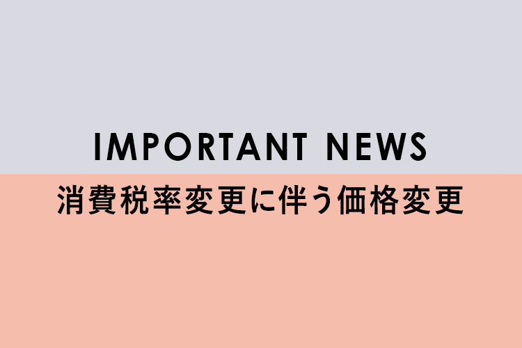 IMPORTANT NEWS 消費税率変更に伴う価格変更