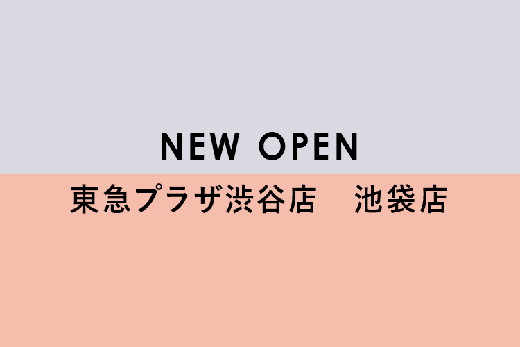 NEW OPEN 東急プラザ渋谷店・池袋店