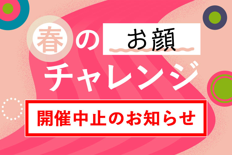春のお顔チャレンジ開催中止のお知らせ