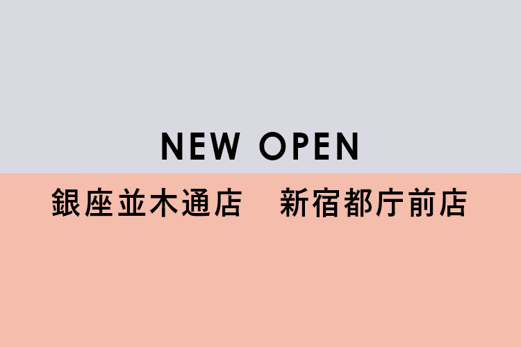 NEW OPEN 銀座並木通店・新宿都庁前店